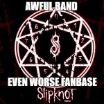 Slipknot Star | AWFUL BAND; EVEN WORSE FANBASE | image tagged in slipknot star | made w/ Imgflip meme maker