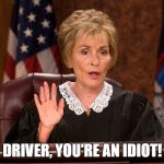 Judge Judy | DRIVER, YOU'RE AN IDIOT! | image tagged in judge judy | made w/ Imgflip meme maker