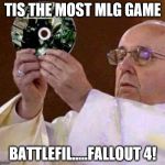 all hail mighty fallout  | TIS THE MOST MLG GAME; BATTLEFIL.....FALLOUT 4! | image tagged in all hail mighty fallout | made w/ Imgflip meme maker