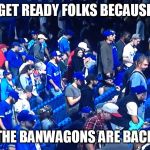 Blue jays bandwagon | GET READY FOLKS BECAUSE; THE BANWAGONS ARE BACK | image tagged in blue jays bandwagon | made w/ Imgflip meme maker