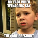 gavin | MY FACE WHEN TEENAGERS SAY; THEY ARE PREGNANT | image tagged in gavin | made w/ Imgflip meme maker