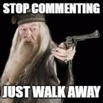Dumble-done with your shit | STOP COMMENTING; JUST WALK AWAY | image tagged in gun dumbledore,comments,guns | made w/ Imgflip meme maker