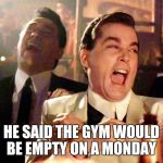 Trump Running | HE SAID THE GYM WOULD BE EMPTY ON A MONDAY | image tagged in trump running | made w/ Imgflip meme maker