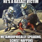 Geology joke | HE'S A BASALT VICTIM; METAMORPHICALLY SPEAKING, SCHIST HAPPENS | image tagged in inherit the stars,geology,memes | made w/ Imgflip meme maker