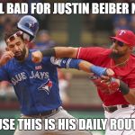 Rangers-Blue Jays Brawl | I FEEL BAD FOR JUSTIN BEIBER NOW; CAUSE THIS IS HIS DAILY ROUTINE | image tagged in rangers-blue jays brawl | made w/ Imgflip meme maker