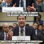 James Comey Bad Pun | YOU ARE TOTALLY INCOMPETENT, DIDN'T FOLLOW A SUBPOENA, PERJURED YOURSELF... BUT WE ARE NOT GOING TO CHARGE YOU BECAUSE YOU ARE A DEMOCRAT. HONESTLY, DID ANYONE EXPECT A DEMOCRAT ADMINISTRATION TO INDICT THE DEMOCRAT CANDIDATE? | image tagged in james comey bad pun | made w/ Imgflip meme maker