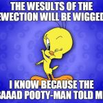 Tweety bird | THE WESULTS OF THE EWECTION WILL BE WIGGED! I KNOW BECAUSE THE BAAAD POOTY-MAN TOLD ME! | image tagged in tweety bird | made w/ Imgflip meme maker