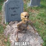 Grave yard | FOR THE LAST TIME I WILL NOT VOTE FOR YOU! HILLARY... | image tagged in grave yard | made w/ Imgflip meme maker