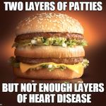 big mac | TWO LAYERS OF PATTIES; BUT NOT ENOUGH LAYERS OF HEART DISEASE | image tagged in big mac | made w/ Imgflip meme maker