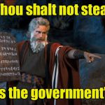 The Tax Commandments | Thou shalt not steal; That's the government's job | image tagged in ten commandments | made w/ Imgflip meme maker