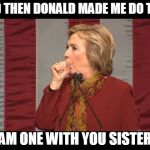 I'M A VICTIM TOO HILLARY | AND THEN DONALD MADE ME DO THIS; I AM ONE WITH YOU SISTERS | image tagged in hillary cough,election2016,hillary clinton 2016,trump 2016,hillary lies | made w/ Imgflip meme maker