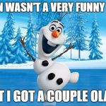 Frozen Olaff | FROZEN WASN'T A VERY FUNNY MOVIE; BUT I GOT A COUPLE OLAFS | image tagged in frozen olaff | made w/ Imgflip meme maker