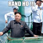 Kim Jong sailing | RAND HO !!! | image tagged in kim jong sailing | made w/ Imgflip meme maker