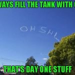 You know it's a prank, but that's still funny!!! | ALWAYS FILL THE TANK WITH GAS; THAT'S DAY ONE STUFF | image tagged in skywriter prank,memes,skywriting,funny | made w/ Imgflip meme maker