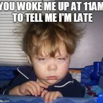 Bed Head Fred | YOU WOKE ME UP AT 11AM TO TELL ME I'M LATE | image tagged in bed head fred | made w/ Imgflip meme maker