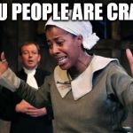 Tituba the crucible | YOU PEOPLE ARE CRAZY | image tagged in tituba the crucible | made w/ Imgflip meme maker