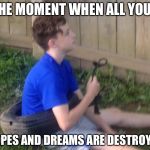 That moment | THE MOMENT WHEN ALL YOUR; HOPES AND DREAMS ARE DESTROYED | image tagged in that moment | made w/ Imgflip meme maker