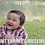 Evil Kid | YES... FIGHT FOR MY AMUSEMENT | image tagged in evil kid | made w/ Imgflip meme maker