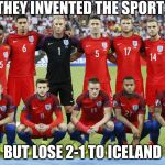 England National Team | THEY INVENTED THE SPORT; BUT LOSE 2-1 TO ICELAND | image tagged in england national team | made w/ Imgflip meme maker