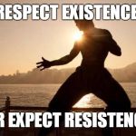 Bruce Lee | RESPECT EXISTENCE; OR EXPECT RESISTENCE | image tagged in bruce lee | made w/ Imgflip meme maker