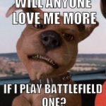 Scrappy Doo | WILL ANYONE LOVE ME MORE; IF I PLAY BATTLEFIELD ONE? | image tagged in scrappy doo | made w/ Imgflip meme maker