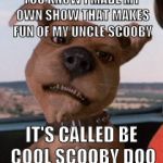 Scrappy Doo | YOU KNOW I MADE MY OWN SHOW THAT MAKES FUN OF MY UNCLE SCOOBY; IT'S CALLED BE COOL SCOOBY DOO | image tagged in scrappy doo | made w/ Imgflip meme maker