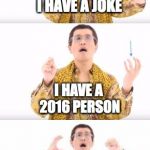 ppap meme  | I HAVE A JOKE; I HAVE A 2016 PERSON; UGGH!
OFFENDED! | image tagged in ppap meme | made w/ Imgflip meme maker