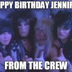 Motley Crew | HAPPY BIRTHDAY JENNIFER; FROM THE CREW | image tagged in motley crew | made w/ Imgflip meme maker