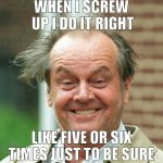 Screw Up | WHEN I SCREW UP I DO IT RIGHT; LIKE FIVE OR SIX TIMES JUST TO BE SURE | image tagged in funny,jack nicholson crazy hair,memes,problems | made w/ Imgflip meme maker