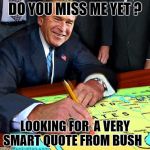 Exit Strategy  | DO YOU MISS ME YET ? LOOKING FOR  A VERY SMART QUOTE FROM BUSH | image tagged in erasing borders,george bush,memes,meme | made w/ Imgflip meme maker