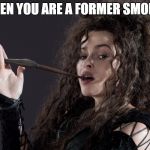Bellatrix | WHEN YOU ARE A FORMER SMOKER | image tagged in bellatrix | made w/ Imgflip meme maker