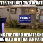 The Third Debate | AFTER THE LAST TWO DEBATES; I THINK THE THIRD DEBATE SHOULD BE HELD IN A TRAILER PARK | image tagged in a proper debate setting,memes | made w/ Imgflip meme maker