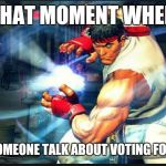 #Sitcalm  | THAT MOMENT WHEN; I HEAR SOMEONE TALK ABOUT VOTING FOR TRUMP | image tagged in street fighter,donald trump,funny,memes | made w/ Imgflip meme maker