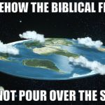 Noah's Ark Should Have Fallen Off the Edge | SOMEHOW THE BIBLICAL FLOOD; DID NOT POUR OVER THE SIDES | image tagged in flat earth,flood,ark,noah | made w/ Imgflip meme maker