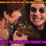 Dead Memes Week Selfish Ozzy | Ozzy, is this woman over here the one that almost ruined our marriage? No love, that's the dog that ruined our divorce | image tagged in memes,selfish ozzy,dead memes week,marriage,divorce,ozzy osbourne | made w/ Imgflip meme maker