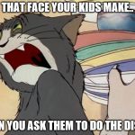 dishes | THAT FACE YOUR KIDS MAKE.. WHEN YOU ASK THEM TO DO THE DISHES | image tagged in dishes | made w/ Imgflip meme maker