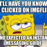 I'll Have You Know | I'LL HAVE YOU KNOW I CLICKED ON IMGFLIP; AND EXPECTED AN INSTANT MESSAGING GUIDE | image tagged in i'll have you know | made w/ Imgflip meme maker