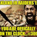 300 gladiator | OAKLAND JR RAIDERS 12U; YOU ARE OFFICALLY ON THE CLOCK...#300 | image tagged in 300 gladiator | made w/ Imgflip meme maker