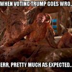 Slither Monster Meme | WHEN VOTING TRUMP GOES WRO.. ERR, PRETTY MUCH AS EXPECTED.. | image tagged in slither monster meme | made w/ Imgflip meme maker