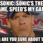 Are You Sure About That? | SONIC: SONIC'S THE NAME, SPEED'S MY GAME. CENA: ARE YOU SURE ABOUT THAT? | image tagged in are you sure about that | made w/ Imgflip meme maker