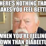 Diabeetus | THERE'S NOTHING THAT MAKES YOU FEEL BETTER; WHEN YOU'RE FEELING DOWN THAN DIABEETUS | image tagged in diabeetus | made w/ Imgflip meme maker