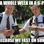 Fast on Sundays | WHY A WHOLE WEEK IN A 6-PACK? IT'S BECAUSE WE FAST ON SUNDAYS | image tagged in missionaries,v8 | made w/ Imgflip meme maker