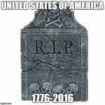 Tombstone | UNITED STATES OF AMERICA; 1776-2016 | image tagged in tombstone | made w/ Imgflip meme maker