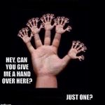On One Hand | HEY, CAN YOU GIVE ME A HAND OVER HERE? JUST ONE? | image tagged in on one hand | made w/ Imgflip meme maker