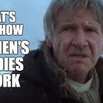 That's not how women work | THAT'S NOT HOW; WOMEN'S BODIES WORK | image tagged in han solo tfa,han solo,the force awakens,memes,star wars,feminism | made w/ Imgflip meme maker