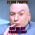 Thanks, guys! Now if I can just get enough to be leaderboard material... | 22,000 POINTS! CAN WE GET 1 BIIIIILLION? | image tagged in 1 billion,dr evil laser,memes | made w/ Imgflip meme maker