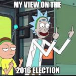 Rick and Morty | MY VIEW ON THE; 2016 ELECTION | image tagged in rick and morty | made w/ Imgflip meme maker