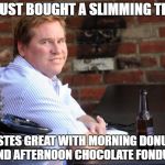 Fat Val Kilmer | I JUST BOUGHT A SLIMMING TEA; TASTES GREAT WITH MORNING DONUTS AND AFTERNOON CHOCOLATE FONDUE | image tagged in memes,fat val kilmer,slimed,tea time,donuts | made w/ Imgflip meme maker