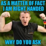 Aren't you supposed to work out both arms? | AS A MATTER OF FACT I AM RIGHT HANDED; WHY DO YOU ASK | image tagged in strong arm,memes,funny,arm wrestling,single life | made w/ Imgflip meme maker