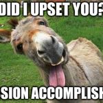 Laughing Donkey | DID I UPSET YOU? MISSION ACCOMPLISHED! | image tagged in laughing donkey | made w/ Imgflip meme maker